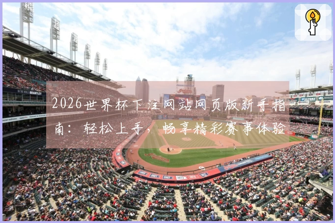 2026世界杯下注网站网页版新手指南：轻松上手，畅享精彩赛事体验