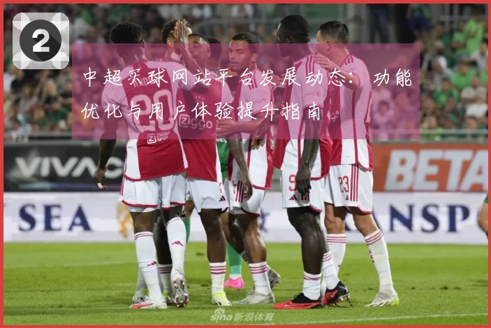 中超买球网站平台发展动态：功能优化与用户体验提升指南
