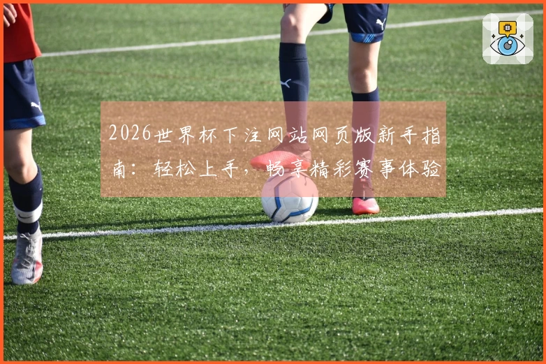 2026世界杯下注网站网页版新手指南：轻松上手，畅享精彩赛事体验