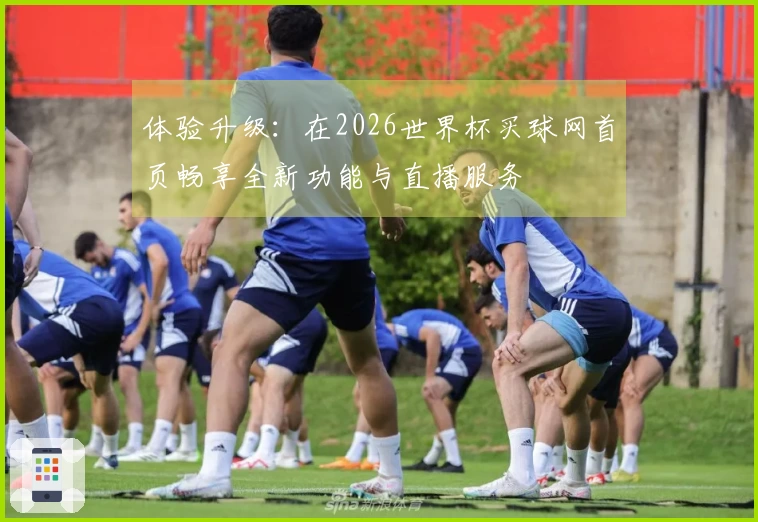体验升级：在2026世界杯买球网首页畅享全新功能与直播服务