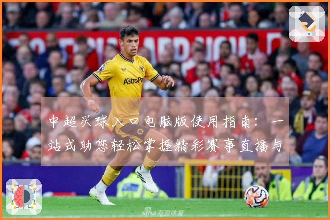 中超买球入口电脑版使用指南：一站式助您轻松掌握精彩赛事直播与互动体验
