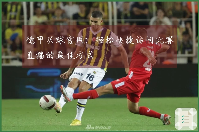 德甲买球官网：轻松快捷访问比赛直播的最佳方式